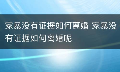 家暴没有证据如何离婚 家暴没有证据如何离婚呢