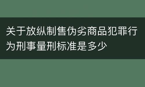 关于放纵制售伪劣商品犯罪行为刑事量刑标准是多少