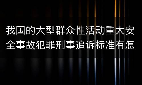 我国的大型群众性活动重大安全事故犯罪刑事追诉标准有怎样的规定