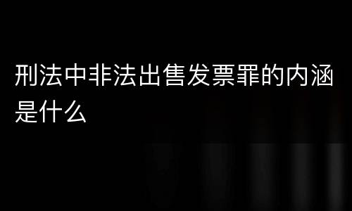 刑法中非法出售发票罪的内涵是什么