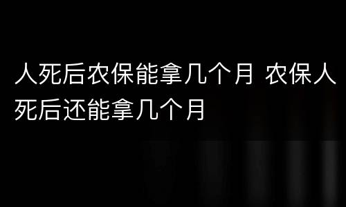 人死后农保能拿几个月 农保人死后还能拿几个月