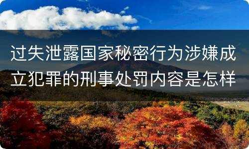 过失泄露国家秘密行为涉嫌成立犯罪的刑事处罚内容是怎样的