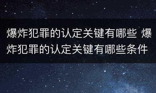 爆炸犯罪的认定关键有哪些 爆炸犯罪的认定关键有哪些条件