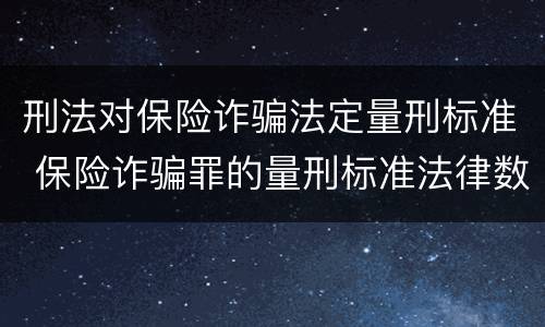 刑法对保险诈骗法定量刑标准 保险诈骗罪的量刑标准法律数额较大