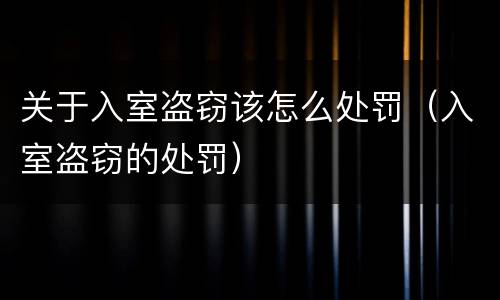 关于入室盗窃该怎么处罚（入室盗窃的处罚）