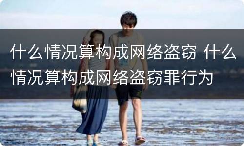 什么情况算构成网络盗窃 什么情况算构成网络盗窃罪行为