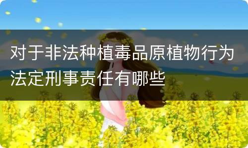 对于非法种植毒品原植物行为法定刑事责任有哪些