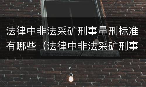 法律中非法采矿刑事量刑标准有哪些（法律中非法采矿刑事量刑标准有哪些内容）