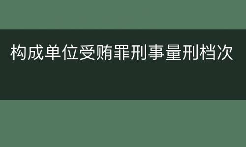 构成单位受贿罪刑事量刑档次
