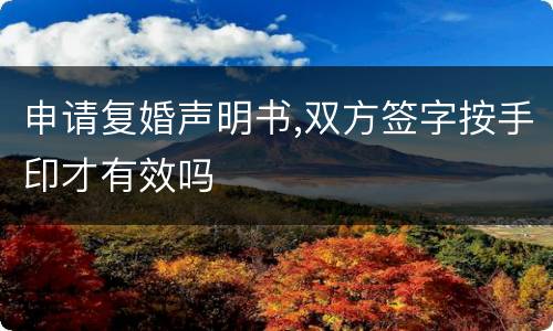 申请复婚声明书,双方签字按手印才有效吗
