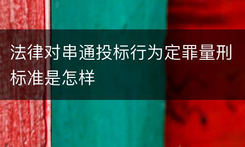 法律对串通投标行为定罪量刑标准是怎样