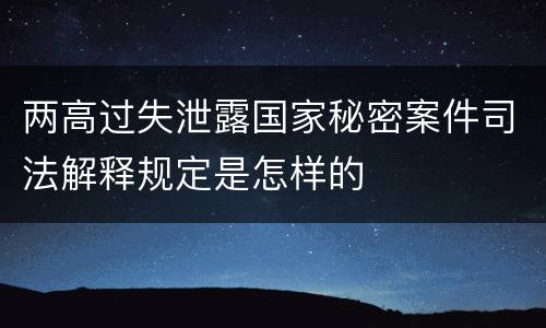 两高过失泄露国家秘密案件司法解释规定是怎样的