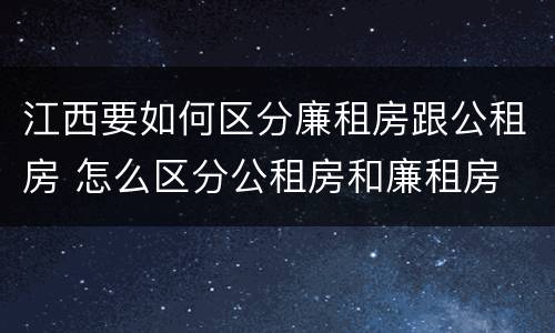 江西要如何区分廉租房跟公租房 怎么区分公租房和廉租房