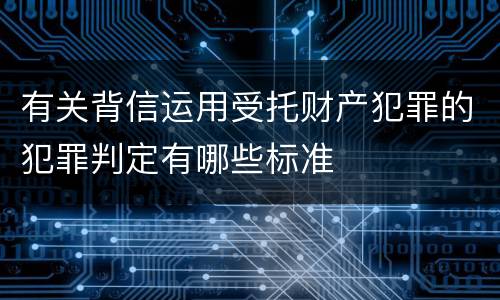 有关背信运用受托财产犯罪的犯罪判定有哪些标准