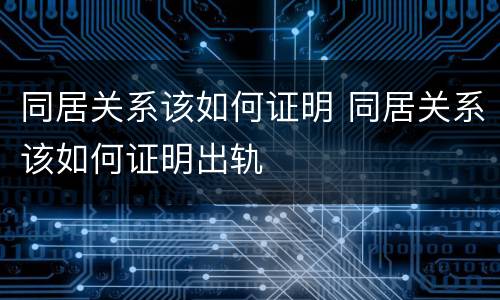 同居关系该如何证明 同居关系该如何证明出轨