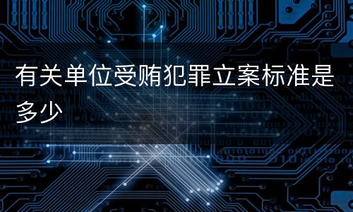 有关单位受贿犯罪立案标准是多少