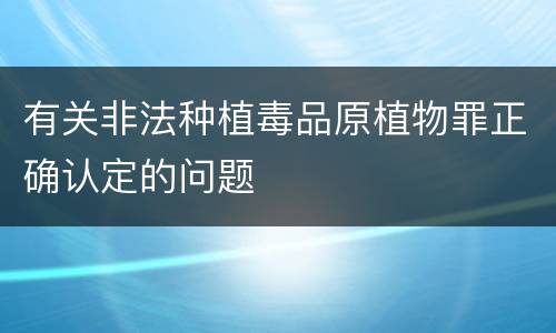 有关非法种植毒品原植物罪正确认定的问题