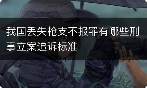 我国丢失枪支不报罪有哪些刑事立案追诉标准