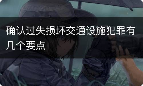 确认过失损坏交通设施犯罪有几个要点