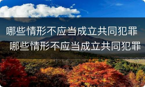 哪些情形不应当成立共同犯罪 哪些情形不应当成立共同犯罪组织