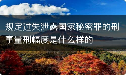 规定过失泄露国家秘密罪的刑事量刑幅度是什么样的