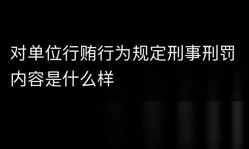 对单位行贿行为规定刑事刑罚内容是什么样