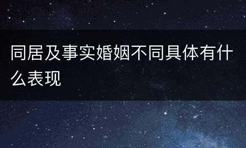 同居及事实婚姻不同具体有什么表现