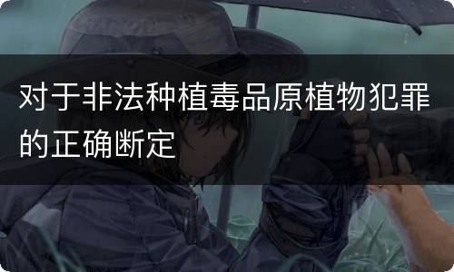 对于非法种植毒品原植物犯罪的正确断定