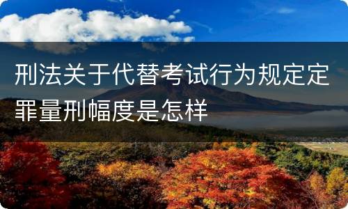 刑法关于代替考试行为规定定罪量刑幅度是怎样