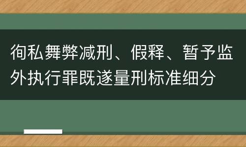 徇私舞弊减刑、假释、暂予监外执行罪既遂量刑标准细分