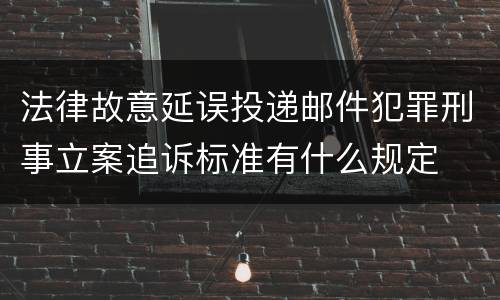 法律故意延误投递邮件犯罪刑事立案追诉标准有什么规定