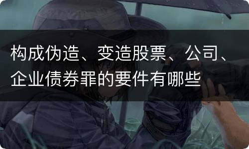 构成伪造、变造股票、公司、企业债券罪的要件有哪些
