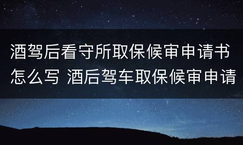 酒驾后看守所取保候审申请书怎么写 酒后驾车取保候审申请书