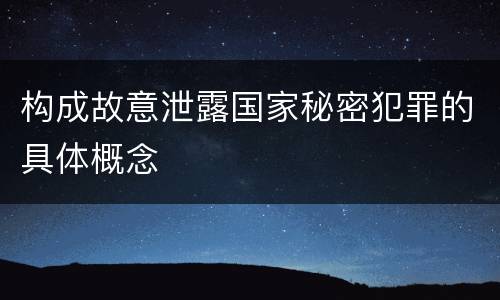 构成故意泄露国家秘密犯罪的具体概念