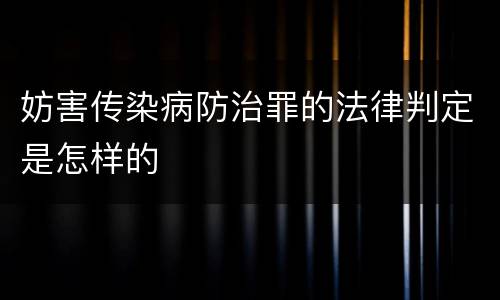 妨害传染病防治罪的法律判定是怎样的