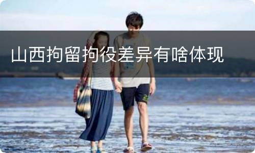 山西拘留拘役差异有啥体现