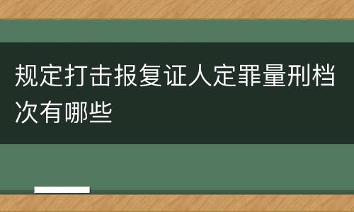 规定打击报复证人定罪量刑档次有哪些
