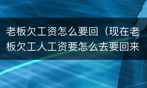 老板欠工资怎么要回（现在老板欠工人工资要怎么去要回来）