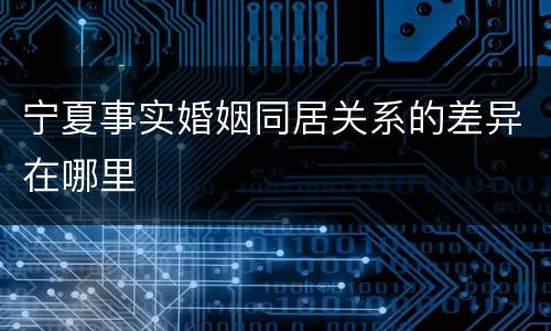 宁夏事实婚姻同居关系的差异在哪里