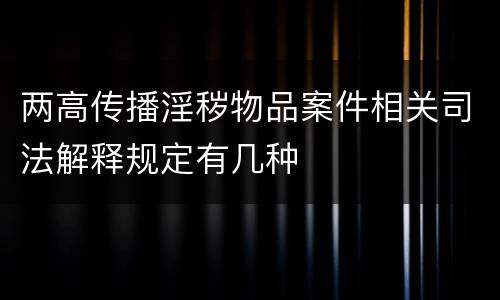 两高传播淫秽物品案件相关司法解释规定有几种