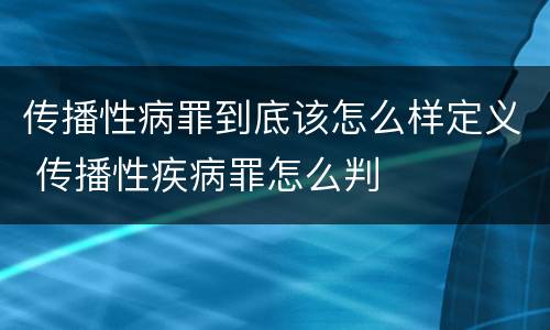 传播性病罪到底该怎么样定义 传播性疾病罪怎么判