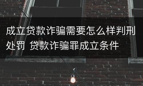 成立贷款诈骗需要怎么样判刑处罚 贷款诈骗罪成立条件