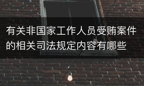 有关非国家工作人员受贿案件的相关司法规定内容有哪些