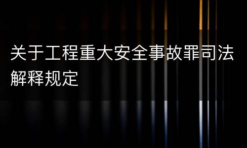 关于工程重大安全事故罪司法解释规定