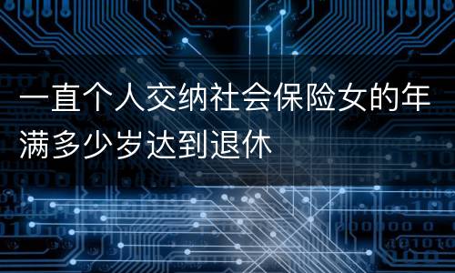 一直个人交纳社会保险女的年满多少岁达到退休