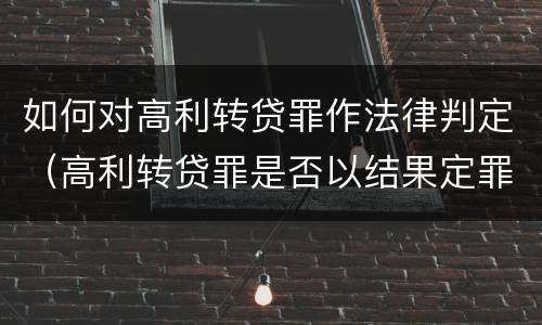 如何对高利转贷罪作法律判定（高利转贷罪是否以结果定罪）