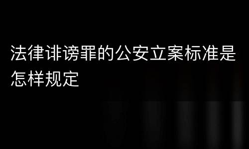 法律诽谤罪的公安立案标准是怎样规定