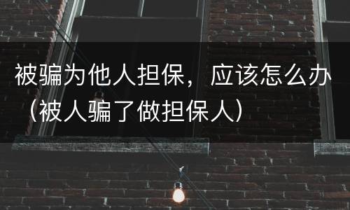 被骗为他人担保，应该怎么办（被人骗了做担保人）