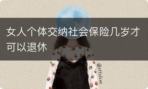 女人个体交纳社会保险几岁才可以退休