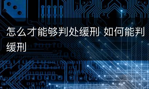 怎么才能够判处缓刑 如何能判缓刑